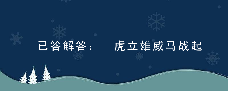 已答解答： 虎立雄威马战起一二配四数大吉是什么含义